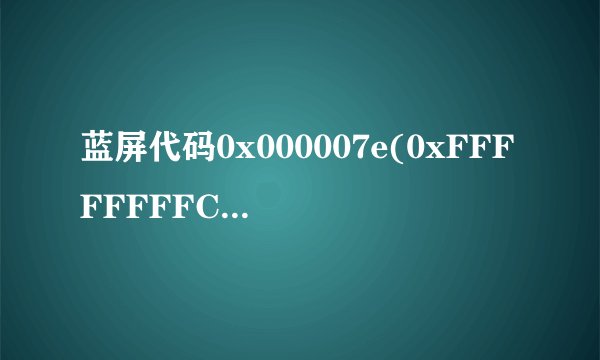 蓝屏代码0x000007e(0xFFFFFFFFC0000006,0xFFFFF800043128A0,0XFFFFF880048EA558,0XFFFFF880048E9E9