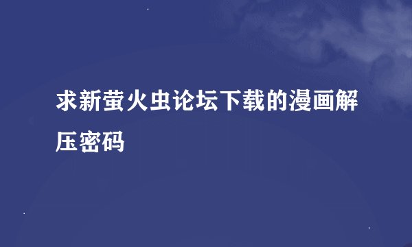 求新萤火虫论坛下载的漫画解压密码