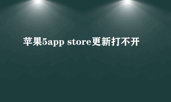 苹果5app store更新打不开
