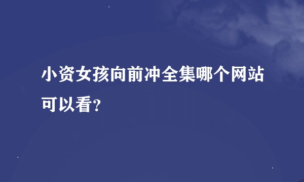 小资女孩向前冲全集哪个网站可以看？