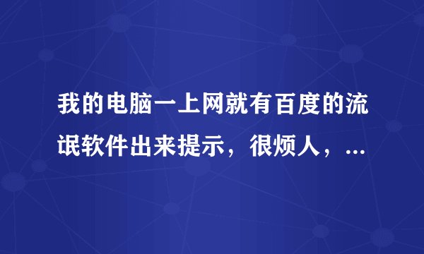 我的电脑一上网就有百度的流氓软件出来提示，很烦人，不到五分钟就跳一下，请问怎么拦截？