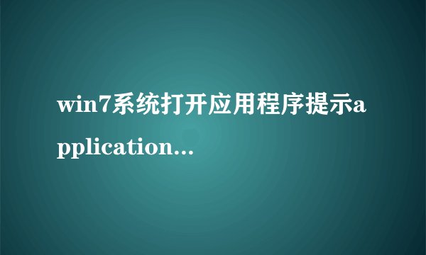 win7系统打开应用程序提示application error的解决方法