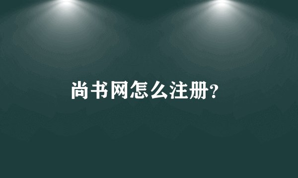 尚书网怎么注册？