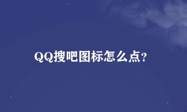 QQ搜吧图标怎么点？