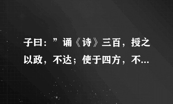 子曰：”诵《诗》三百，授之以政，不达；使于四方，不能专对；虽多，亦奚以为 是什么意思？
