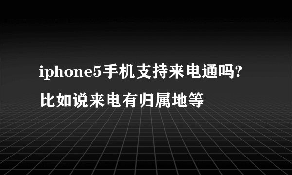 iphone5手机支持来电通吗?比如说来电有归属地等