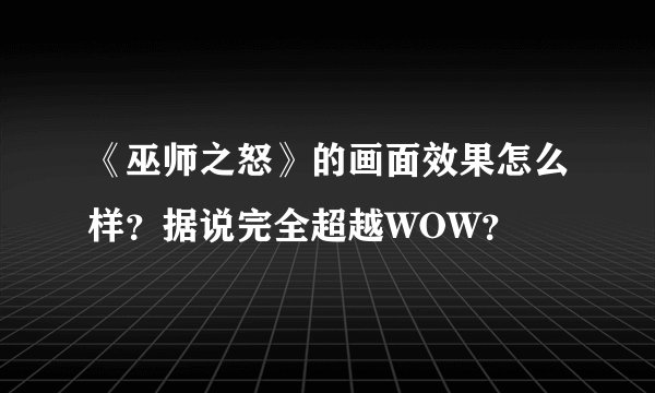 《巫师之怒》的画面效果怎么样？据说完全超越WOW？