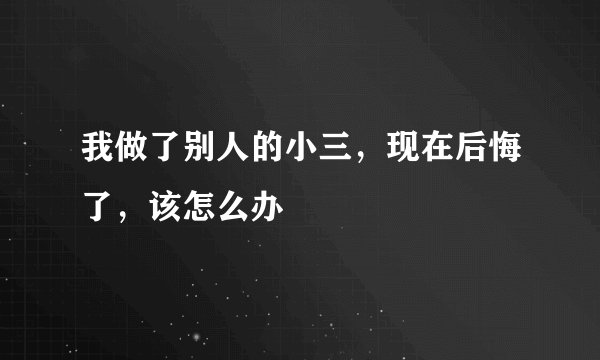 我做了别人的小三，现在后悔了，该怎么办