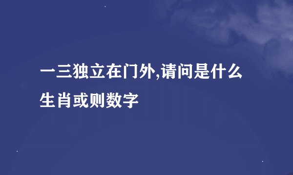 一三独立在门外,请问是什么生肖或则数字