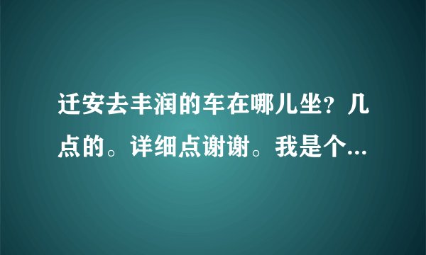 迁安去丰润的车在哪儿坐？几点的。详细点谢谢。我是个外乡人！