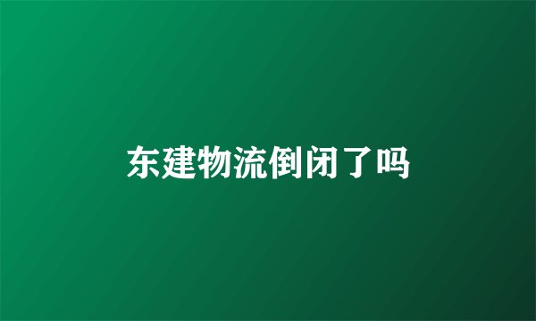 东建物流倒闭了吗
