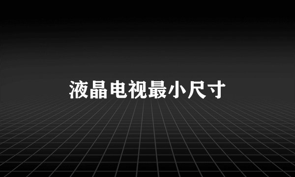 液晶电视最小尺寸