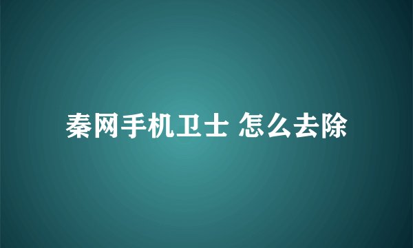 秦网手机卫士 怎么去除