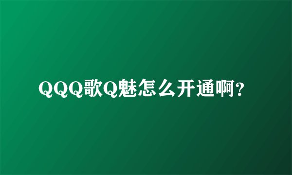 QQQ歌Q魅怎么开通啊？