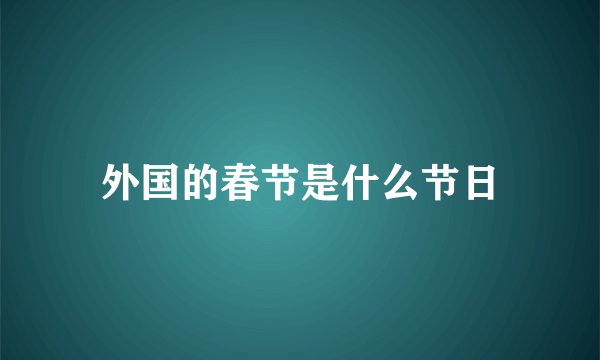 外国的春节是什么节日
