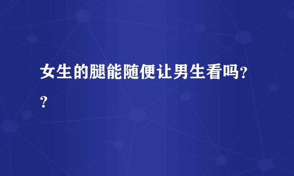 女生的腿能随便让男生看吗？？