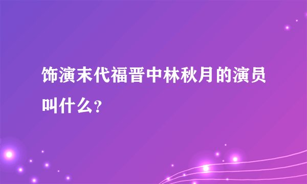 饰演末代福晋中林秋月的演员叫什么？