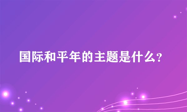 国际和平年的主题是什么？