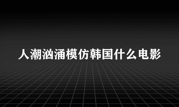 人潮汹涌模仿韩国什么电影