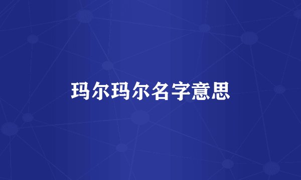 玛尔玛尔名字意思