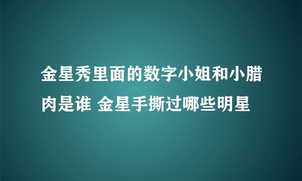 金星秀里面的数字小姐和小腊肉是谁 金星手撕过哪些明星
