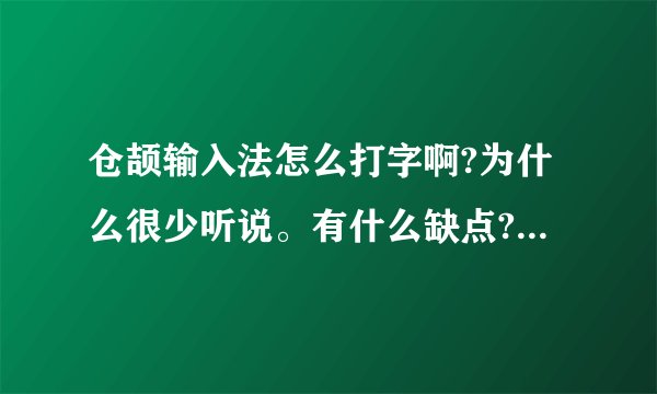 仓颉输入法怎么打字啊?为什么很少听说。有什么缺点?和优点?