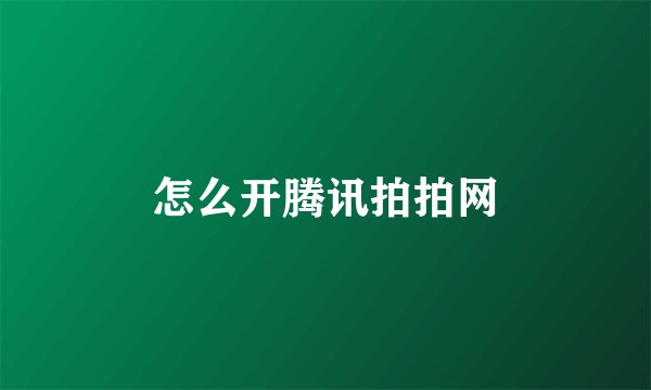怎么开腾讯拍拍网
