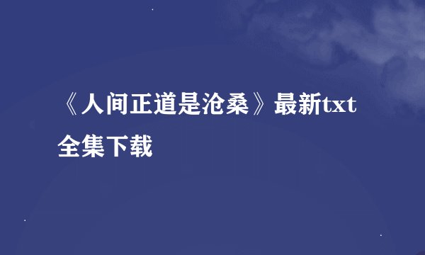 《人间正道是沧桑》最新txt全集下载