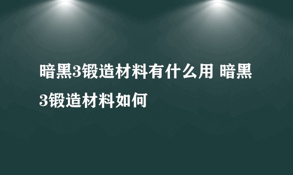 暗黑3锻造材料有什么用 暗黑3锻造材料如何