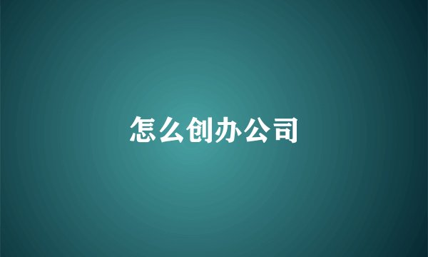 怎么创办公司