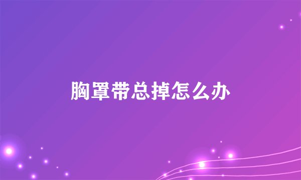 胸罩带总掉怎么办