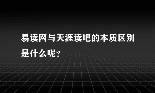 易读网与天涯读吧的本质区别是什么呢？