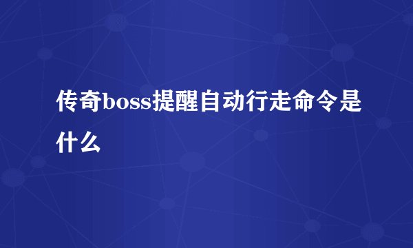 传奇boss提醒自动行走命令是什么