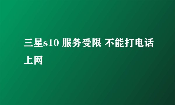 三星s10 服务受限 不能打电话上网