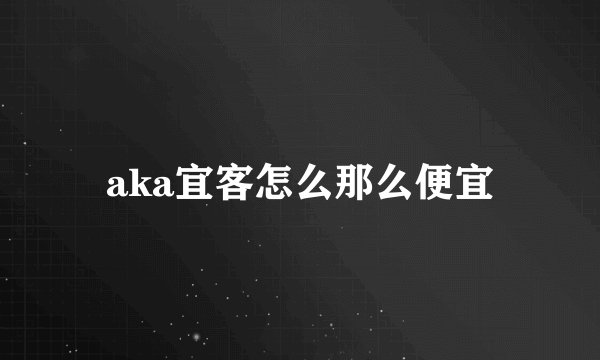 aka宜客怎么那么便宜
