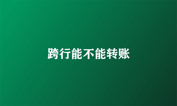 跨行能不能转账