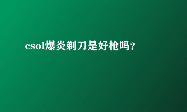 csol爆炎剃刀是好枪吗？