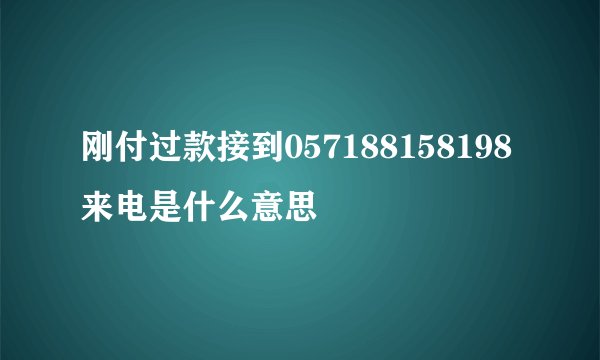 刚付过款接到057188158198来电是什么意思