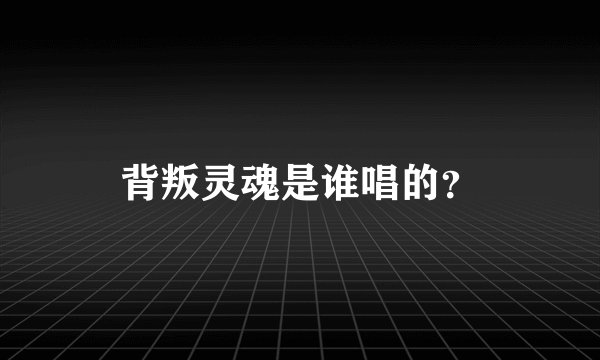 背叛灵魂是谁唱的？