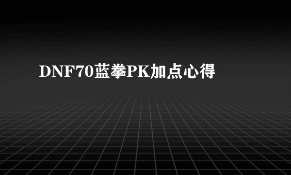 DNF70蓝拳PK加点心得