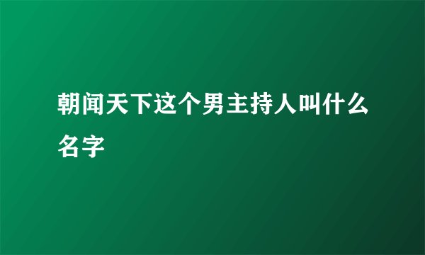 朝闻天下这个男主持人叫什么名字