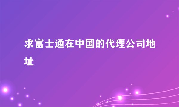 求富士通在中国的代理公司地址