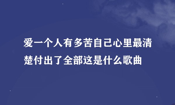 爱一个人有多苦自己心里最清楚付出了全部这是什么歌曲
