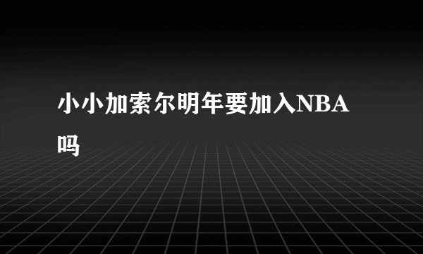 小小加索尔明年要加入NBA吗