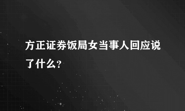 方正证券饭局女当事人回应说了什么？