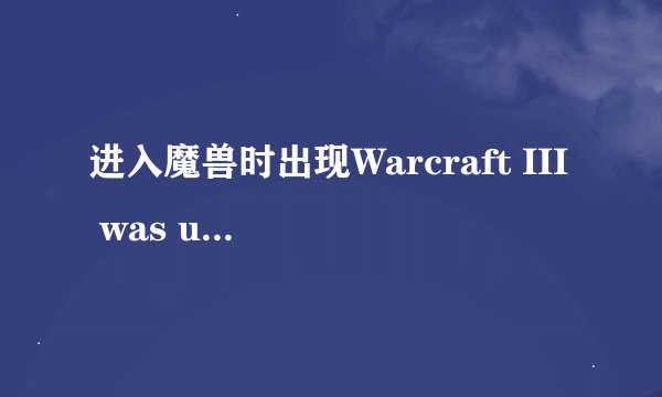 进入魔兽时出现Warcraft III was unable to initialize 怎么解决