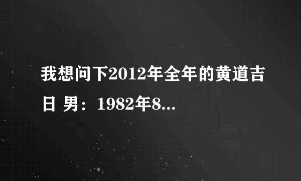 我想问下2012年全年的黄道吉日 男：1982年8月25日15点-16点 女：1985年2月23日19点35分