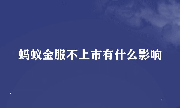蚂蚁金服不上市有什么影响