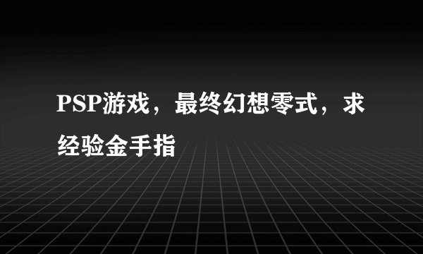 PSP游戏，最终幻想零式，求经验金手指