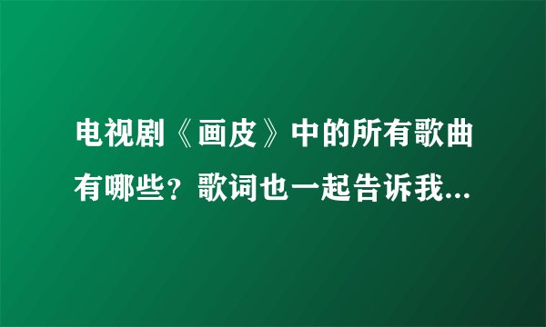 电视剧《画皮》中的所有歌曲有哪些？歌词也一起告诉我吧，谢谢！